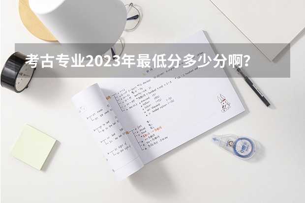 考古专业2023年最低分多少分啊？