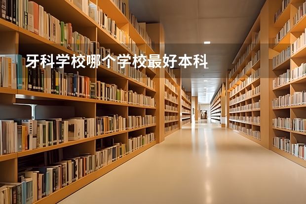 牙科学校哪个学校最好本科