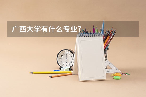 广西大学有什么专业?