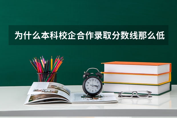 为什么本科校企合作录取分数线那么低？