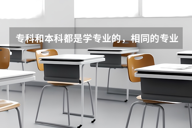 专科和本科都是学专业的，相同的专业 专科和本科有什么区别？
