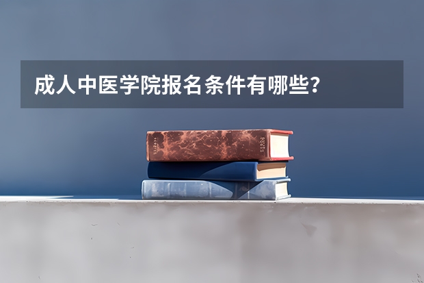 成人中医学院报名条件有哪些？