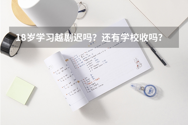 18岁学习越剧迟吗？还有学校收吗？