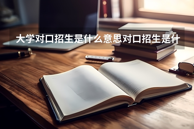 大学对口招生是什么意思对口招生是什么意思