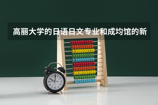 高丽大学的日语日文专业和成均馆的新闻类专业哪个比较好。。。大家给个建议
