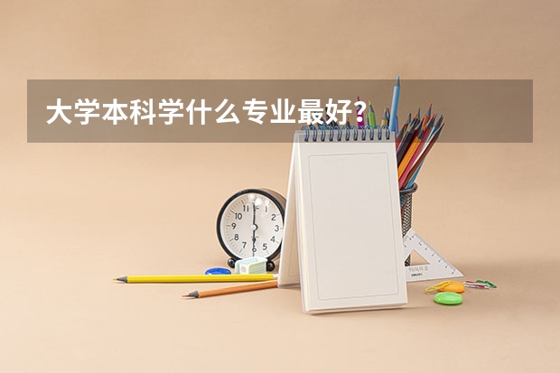 大学本科学什么专业最好？