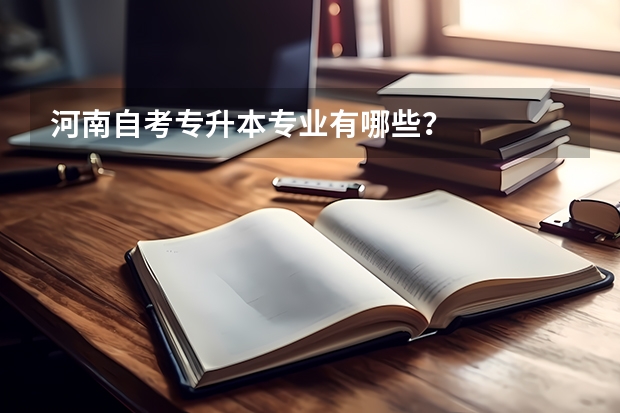 河南自考专升本专业有哪些？