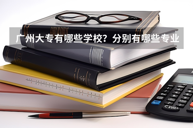 广州大专有哪些学校？分别有哪些专业？
