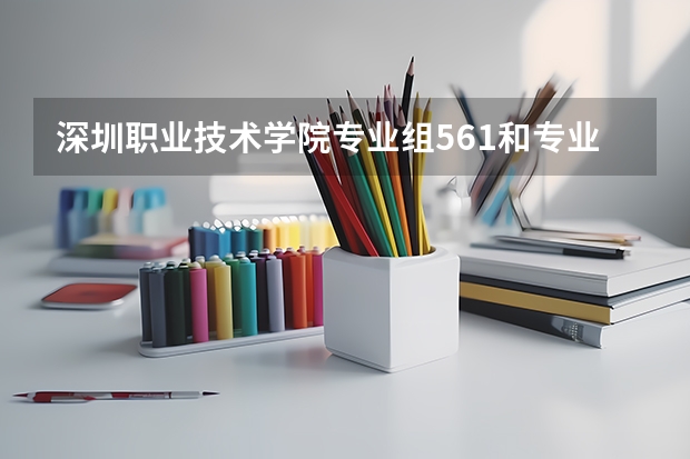 深圳职业技术学院专业组561和专业组562有什么区别