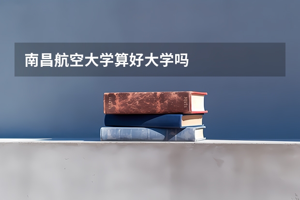 南昌航空大学算好大学吗