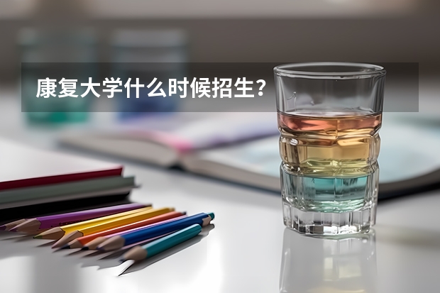 康复大学什么时候招生？