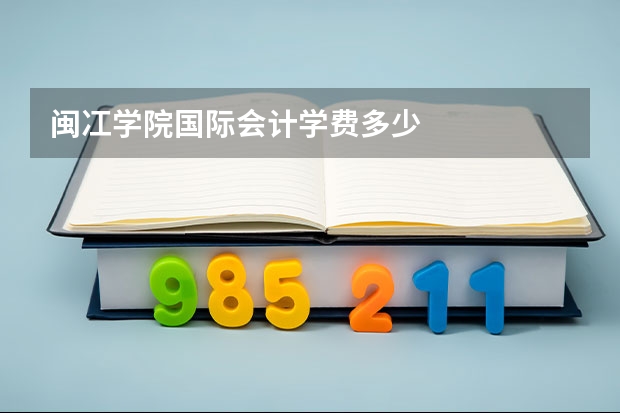 闽冮学院国际会计学费多少