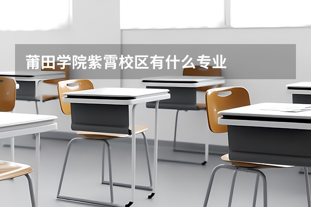莆田学院紫霄校区有什么专业