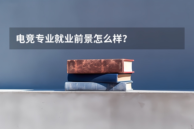 电竞专业就业前景怎么样？