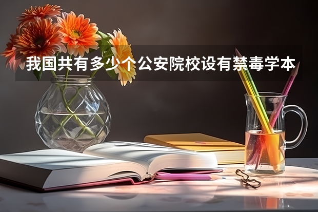 我国共有多少个公安院校设有禁毒学本科专业？
