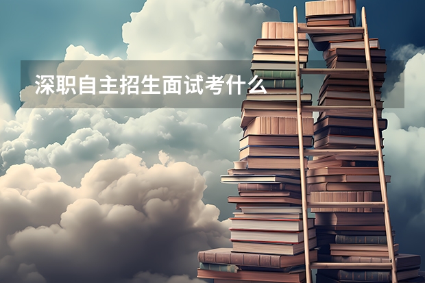 深职自主招生面试考什么