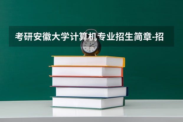 考研安徽大学计算机专业招生简章-招生目录-初试范围/科目-什么时候公布？