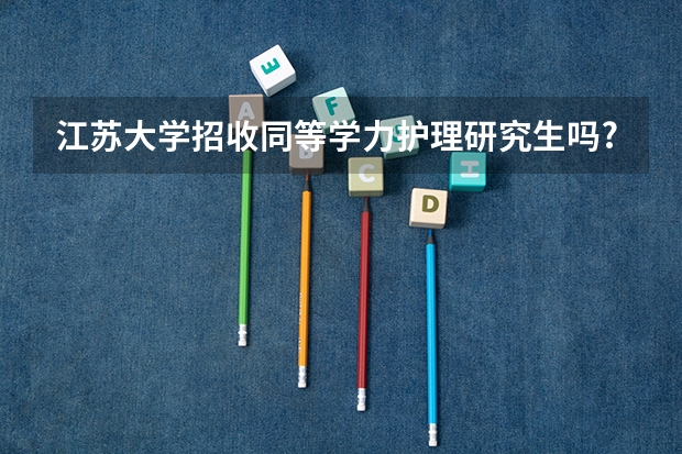 江苏大学招收同等学力护理研究生吗?