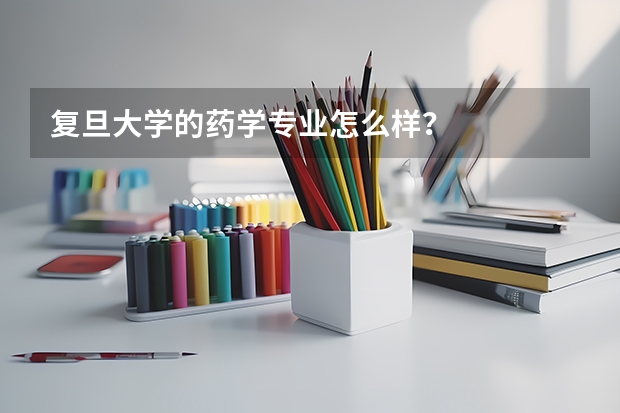 复旦大学的药学专业怎么样？