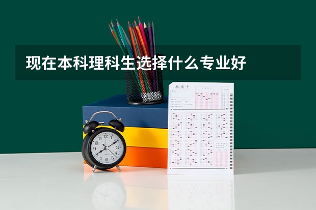 现在本科理科生选择什么专业好