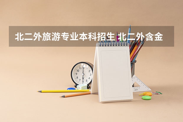 北二外旅游专业本科招生 北二外含金量？