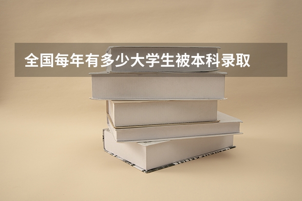 全国每年有多少大学生被本科录取