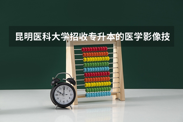 昆明医科大学招收专升本的医学影像技术考研生吗