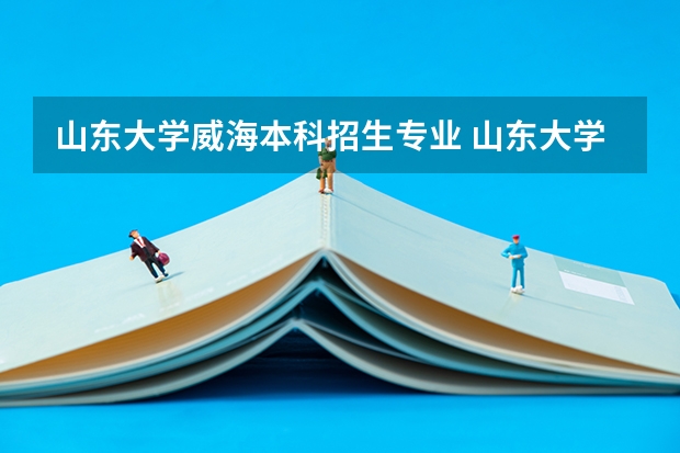 山东大学威海本科招生专业 山东大学威海分校专业排名