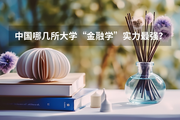 中国哪几所大学“金融学”实力最强？（金融学排名全国大学）