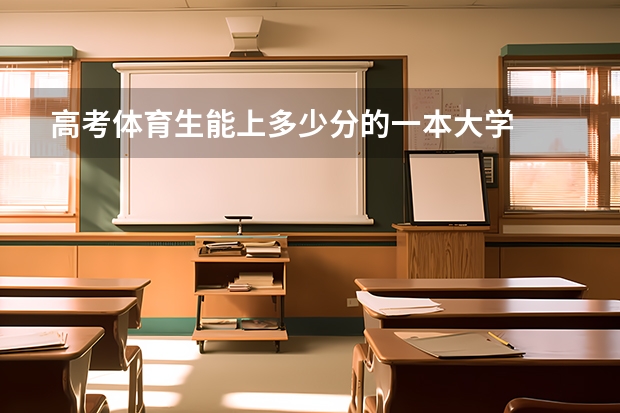 高考体育生能上多少分的一本大学