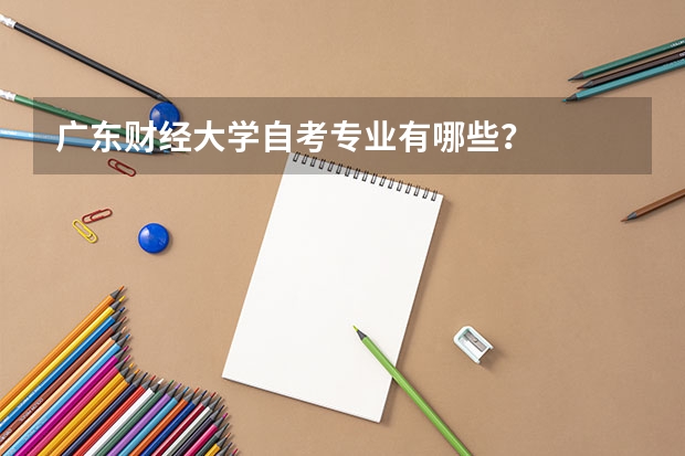 广东财经大学自考专业有哪些？
