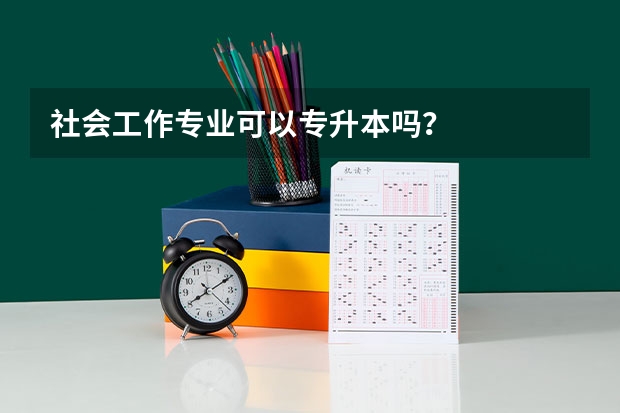 社会工作专业可以专升本吗？