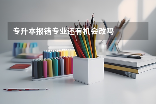 专升本报错专业还有机会改吗