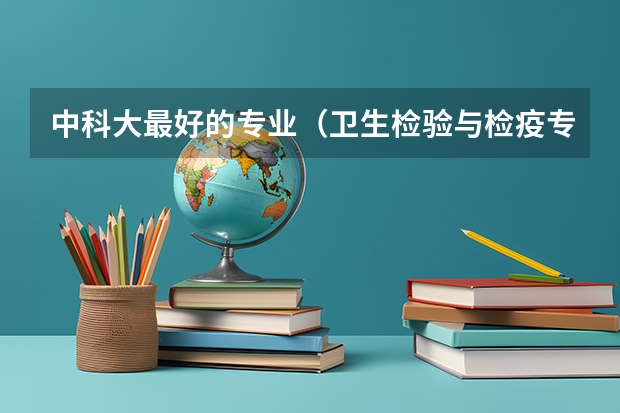 中科大最好的专业（卫生检验与检疫专业可以考研的大学？）