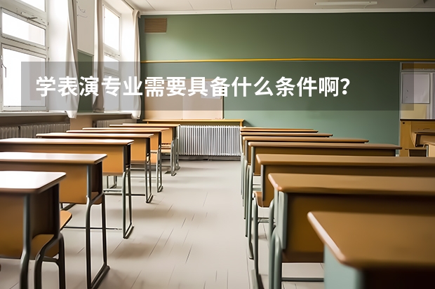 学表演专业需要具备什么条件啊？