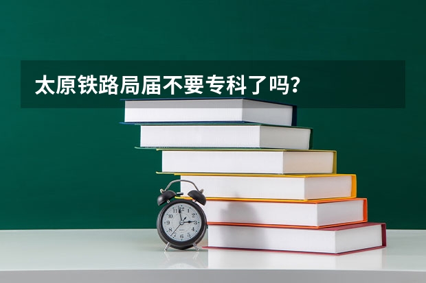 太原铁路局届不要专科了吗？