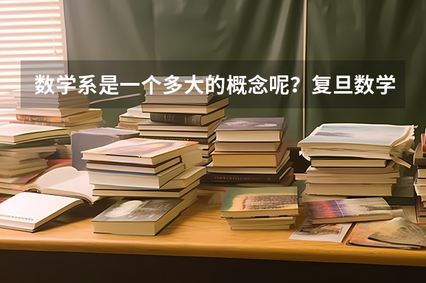 数学系是一个多大的概念呢?复旦数学在哪方面较好?