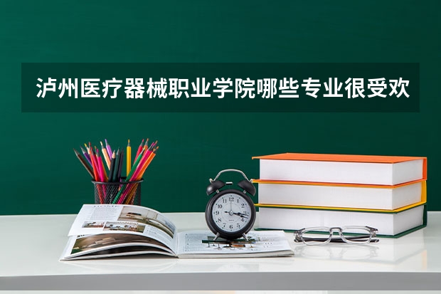 泸州医疗器械职业学院哪些专业很受欢迎?