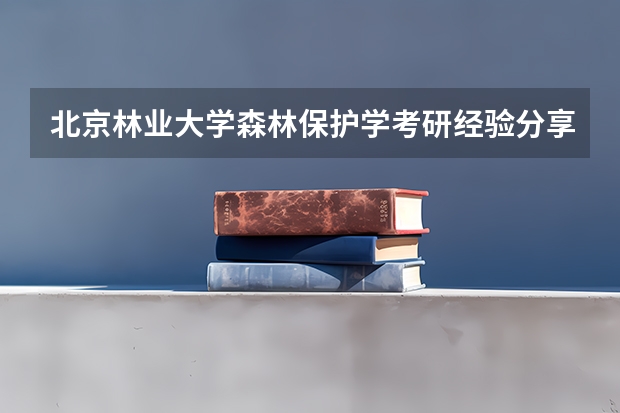 北京林业大学森林保护学考研经验分享？（北京林业大学安徽招生为啥分数降低）