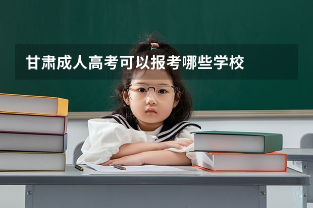 甘肃成人高考可以报考哪些学校