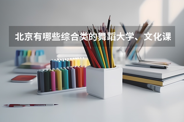 北京有哪些综合类的舞蹈大学、文化课和专业分最低、最高各是多少？学校的招生标准是什么？