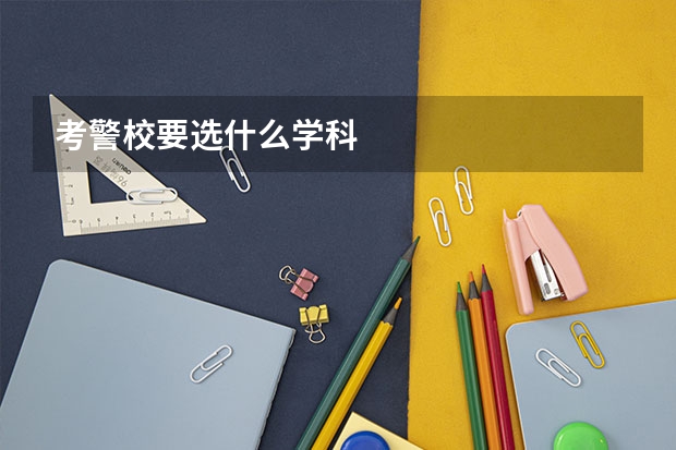 考警校要选什么学科