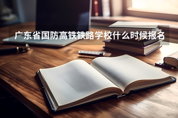 广东省国防高铁铁路学校什么时候报名招生