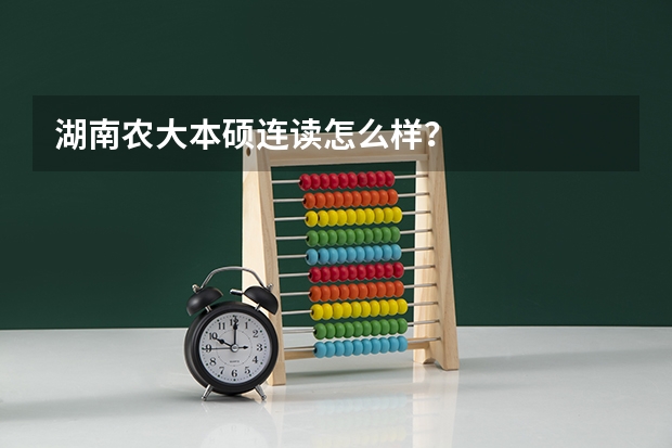 湖南农大本硕连读怎么样?