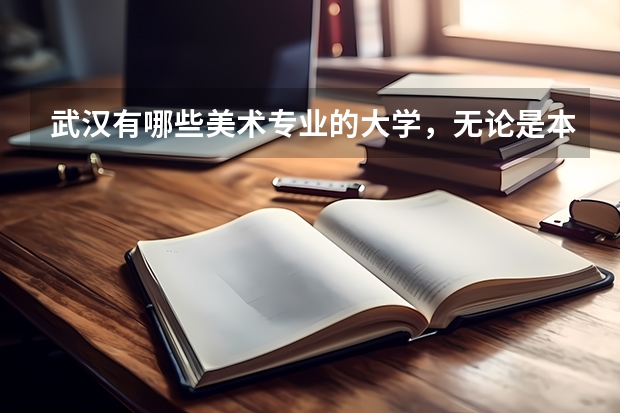 武汉有哪些美术专业的大学，无论是本科还是专科