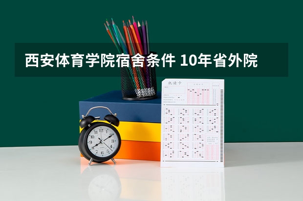 西安体育学院宿舍条件 10年省外院校在山西师范的编导专业考试日程安排。