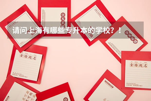 请问上海有哪些专升本的学校？！