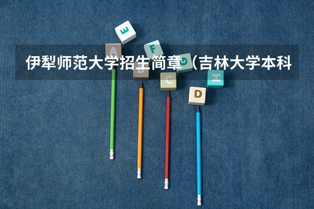 伊犁师范大学招生简章(吉林大学本科、高职(专科)招生简章,招生专业())