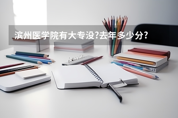 滨州医学院有大专没?去年多少分?