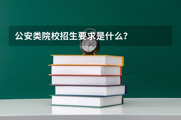 公安类院校招生要求是什么？